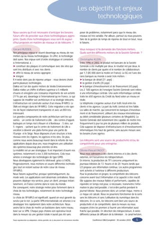 Les objectifs et enjeux
                                                                                                technologiques

Nous savons qu’il est nécessaire d’anticiper les besoins                                      poser de problèmes, notamment parce que le niveau des
futurs afin de procéder aux choix technologiques appro-                                       réseaux est très variable. Par ailleurs, partout où nous pouvons
priés. Quels choix technologiques vous sont-ils aujour-                                       faire de la gestion de temps de réponse de bout en bout, nous
d’hui proposés en matière de réseaux et de télécoms ?                                         le faisons.

Gérard RUSSEIL                                                                                Vous évoquez ici la demande des fonctions métiers.
Nos principaux enjeux se situent davantage au niveau de nos                                   Quels sont les différents métiers de la Société Générale ?
métiers qu’au niveau technologique. En effet, la technologie
doit suivre. Nos enjeux sont d’ordre stratégique et consistent,                               Christophe KLEIN
à l’international, à :                                                                        Entre 1996 et 2002, le produit net bancaire de la Société
➤ constituer des plaques et communiquer avec des sites qui                                    Générale a été multiplié par deux, le résultat net par deux, le
sont très distribués et avec nos clients ;                                                    nombre de clients par quatre et le nombre de collaborateurs
➤ offrir le niveau de service approprié ;                                                     par 1,7 (85 000 dont la moitié en France). La SG est l’une des
➤ intégrer.                                                                                   rares banques au monde à avoir trois métiers :
Il n’existe donc pas de réponse unique : nous devons choisir                                  ➤ la banque de détail (31 pays) ;
parmi plusieurs technologies.                                                                 ➤ la gestion d’actifs (35 pays) ;
Dalkia est l’un des quatre métiers de Veolia Environnement.                                   ➤ la banque d’investissement et de financement (43 pays).
Dalkia réalise un chiffre d’affaires supérieur à 5 milliards                                  Les 2 500 agences de l’enseigne Société Générale sont reliées
d’euros et enregistre une croissance importante de son activité                               à une informatique centrale. Une autre informatique centrale
(17% par an), davantage à l’international qu’en France, ce qui                                traite les 650 agences du Crédit du Nord selon un réseau en
suppose de modifier son architecture et sa stratégie télécoms.                                étoile.
L’infrastructure est construite autour d’un réseau IP-MPLS. Le                                La téléphonie s’organise autour d’un trafic local entre les
SNA est intégré dans de l’IP-MPLS. Cette migration a été opé-                                 clients et les agences. La part du trafic central est très faible.
rée de façon relativement transparente et avec un ROI très                                    Les salles de marché, qui concernent les banques d’investisse-
intéressant.                                                                                  ment et de financement, utilisent des réseaux internationaux
Les grandes composantes de notre architecture sont les sui-                                   au débit considérable (plusieurs centaines de Megabit/s). La
vantes : un centre de traitement à Lille ; des centres d’appels                               Société Générale doit notamment être capable de mettre très
backupés en temps réel à Rouen et à Bordeaux ; 5 sites, sur                                   fréquemment à jour les prix de plusieurs milliers de produits.
5 régions : sachant que le centre de traitement de Lille a                                    Cela suppose de disposer d’infrastructures et d’investissements
vocation à devenir une plate-forme pour une partie de                                         informatiques très haut de gamme, sans aucune mesure avec
l’Europe et le Siège. Nous disposons d’une structure à trois                                  les besoins d’une agence.
niveaux entre les régions, les agences et les sites. De plus,
comme nous avons beaucoup investi dans la refonte de nos                                      Les télécoms sont une source de productivité et/ou de
applications depuis deux ans, nous imaginons une utilisation                                  compétitivité pour une entreprise.
des systèmes beaucoup plus orientée on-line.
La mobilité est un axe stratégique. Il est important d’ouvrir nos                             Olivier-Pascal FAGOT
systèmes, notamment à nos 3 200 techniciens. Cela nous                                        Nous nous adressons à des clients internes et à des clients
amène à envisager des technologies de type GPRS.                                              externes, en l’occurrence les téléspectateurs.
Nous développons également le télétravail, grâce à l’ADSL.                                    En interne, la production de TF1 concerne uniquement les
Progressivement, nous mettons en œuvre différentes technolo-                                  journaux télévisés de 13 heures et de 20 heures tandis que
gies tout en restant autour de notre cœur de réseau :                                         LCI propose une information continue. Les autres programmes
l’IP-MPLS.                                                                                    sont achetés à l’extérieur à différents producteurs.
Nous faisons aujourd’hui, presque systématiquement, du                                        Pour la production en propre, la compétitivité des télécoms
mode web. Les applications sont désormais centralisées. Nous                                  concerne avant tout l’information et la capacité à être réactif.
pouvons déployer nos services, pour un client, presque instan-                                Elle suppose des réseaux fiables et performants, capables de
tanément, en France comme dans le reste du monde.                                             répondre en temps réel pour, si nécessaire, transmettre l’infor-
Par conséquent, notre stratégie métier pèse fortement dans le                                 mation le plus tard possible, c’est-à-dire parfois pendant le
choix de nos technologies, notamment de notre technologie                                     journal télévisé. Nous prenons donc un certain risque, même si
réseau.                                                                                       ce risque est calculé. Nous ne pourrions fonctionner de la sorte
Le choix de l’IP-MPLS est significatif, quand on veut garantir du                             sans les télécoms et sans l’utilisation du numérique dans les
service par le net. La partie VPN internationale est amenée à se                              télécoms. En ce sens, les télécoms sont bien une source de
développer très rapidement dans notre architecture. Nous                                      productivité et de compétitivité, dans la mesure où nous
avons fait le choix de mettre un backbone dans notre réseau,                                  essayons d’être les premiers à fournir une information aussi
basé sur ce VPN. Chaque pays choisira son opérateur local                                     fraîche que possible. En direction des téléspectateurs, il existe
dans la mesure où une gestion totale n’aurait pas été sans                                    différents canaux de diffusion de la télévision : le canal hertzien,

Toute reproduction ou adaptation, même partielle, de ce document est strictement interdite.                Conférence EBG/Completel - 30 octobre 2003      5
 