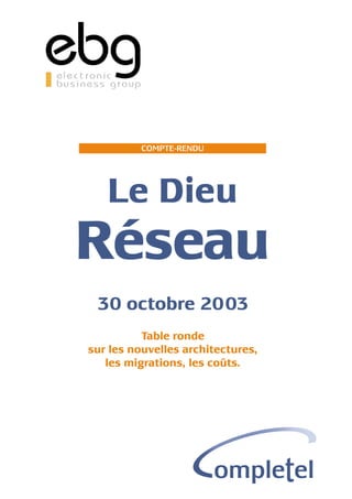 COMPTE-RENDU




   Le Dieu
Réseau
 30 octobre 2003
          Table ronde
sur les nouvelles architectures,
   les migrations, les coûts.
 