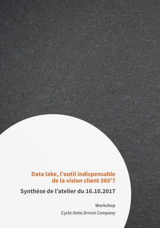 36
Workshop
Cycle Data-Driven Company
Data lake, l’outil indispensable
de la vision client 360°?
Synthèse de l’atelier du 16.10.2017
 