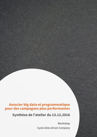 50
Workshop
Cycle Data-driven Company
Associer big data et programmatique
pour des campagnes plus performantes
Synthèse de l’atelier du 13.12.2016
 