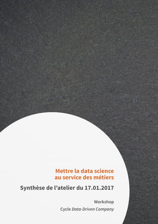 62
Workshop
Cycle Data-Driven Company
Mettre la data science
au service des métiers
Synthèse de l’atelier du 17.01.2017
 