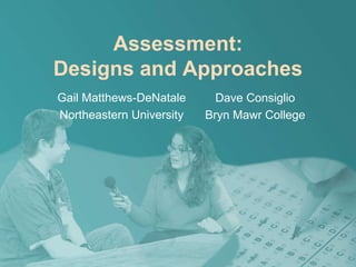 Assessment:
Designs and Approaches
Gail Matthews-DeNatale
Northeastern University
Dave Consiglio
Bryn Mawr College
 