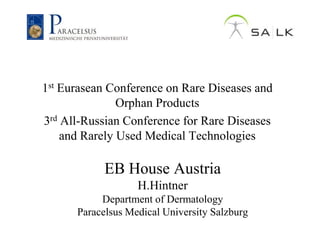 1st Eurasean Conference on Rare Diseases and
               Orphan Products
3rd All-Russian Conference for Rare Diseases
    and Rarely Used Medical Technologies

            EB House Austria
                   H.Hintner
           Department of Dermatology
      Paracelsus Medical University Salzburg
 