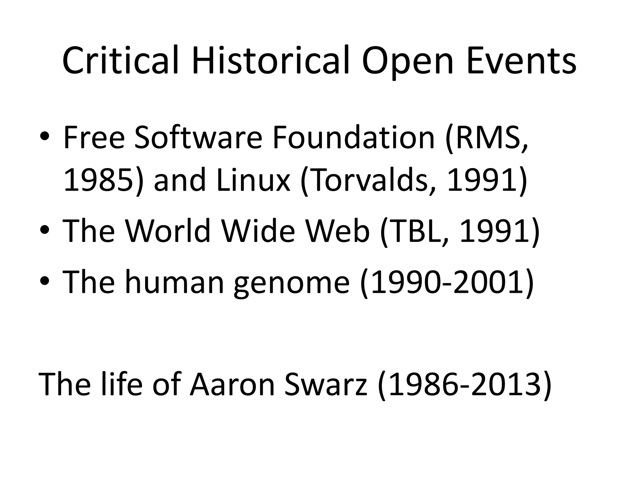 Critical Historical Open Events
• Free Software Foundation (RMS,
1985) and Linux (Torvalds, 1991)
• The World Wide Web (TBL, 1991)
• The human genome (1990-2001)
The life of Aaron Swarz (1986-2013)
 