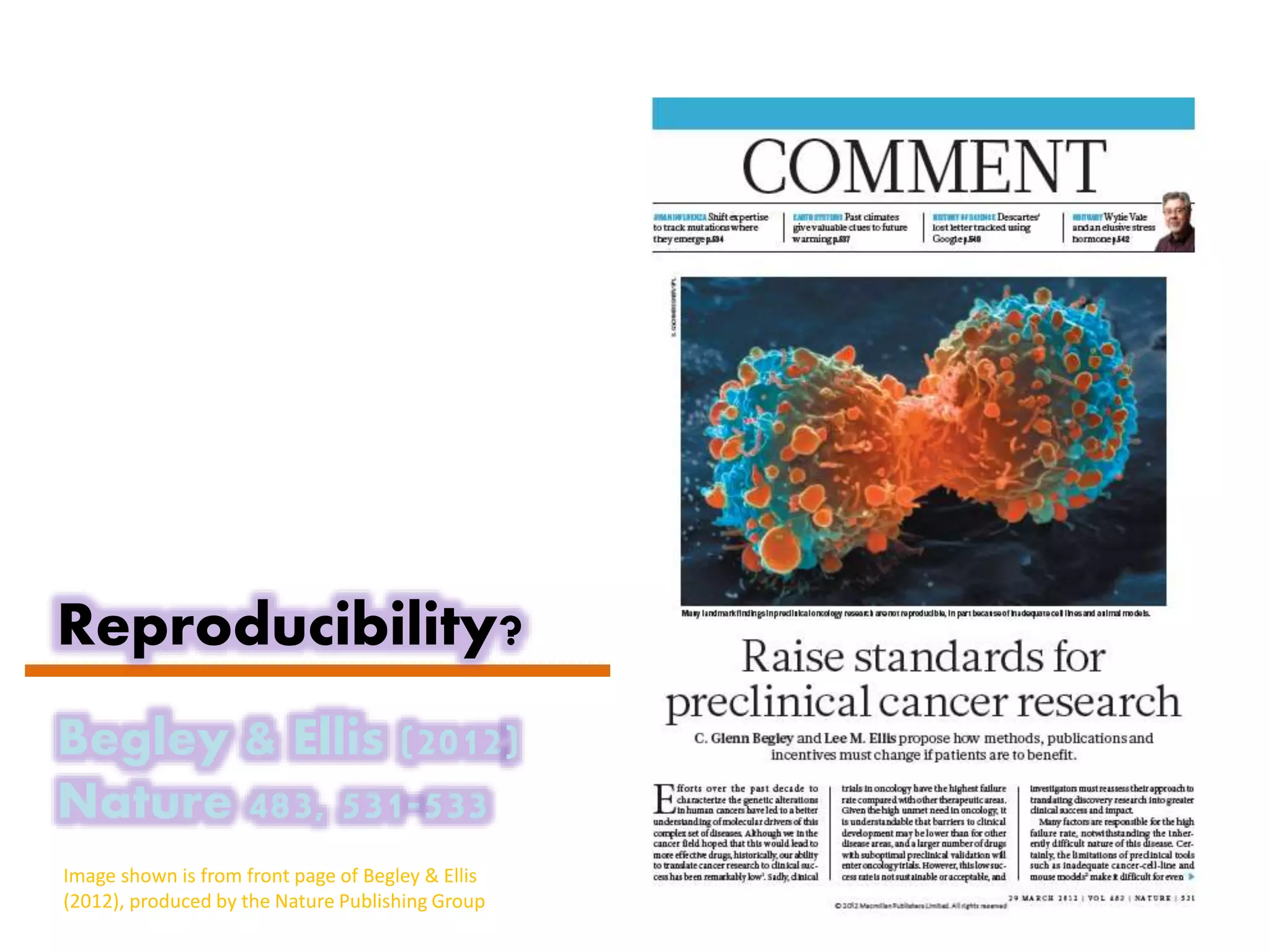 Reproducibility?
Begley & Ellis (2012)
Nature 483, 531-533
Image shown is from front page of Begley & Ellis
(2012), produced by the Nature Publishing Group
 