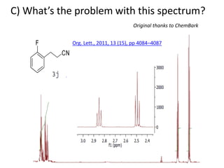 C) What’s the problem with this spectrum?
Org. Lett., 2011, 13 (15), pp 4084–4087
Original thanks to ChemBark
 