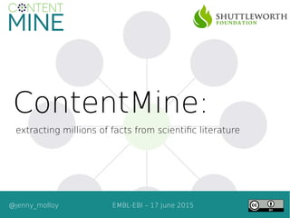 ContentMine:
extracting millions of facts from scientific literature
@jenny_molloy EMBL-EBI – 17 June 2015
 
