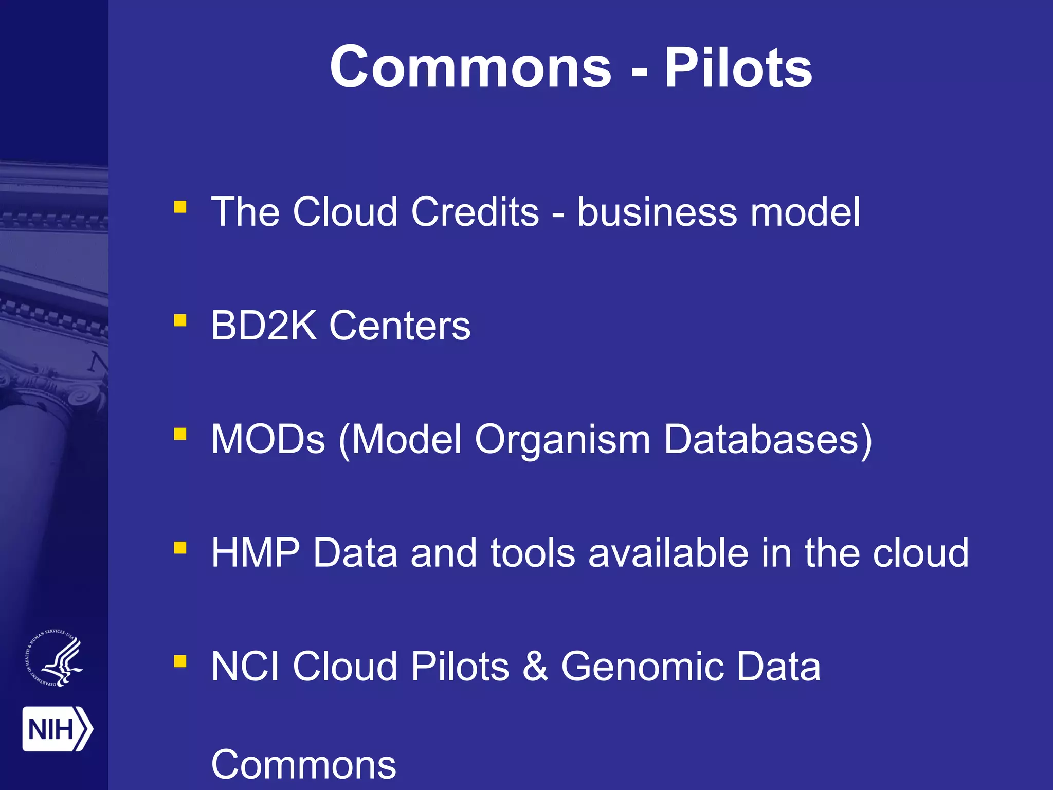Commons - Pilots
 The Cloud Credits - business model
 BD2K Centers
 MODs (Model Organism Databases)
 HMP Data and tools available in the cloud
 NCI Cloud Pilots & Genomic Data
Commons
 