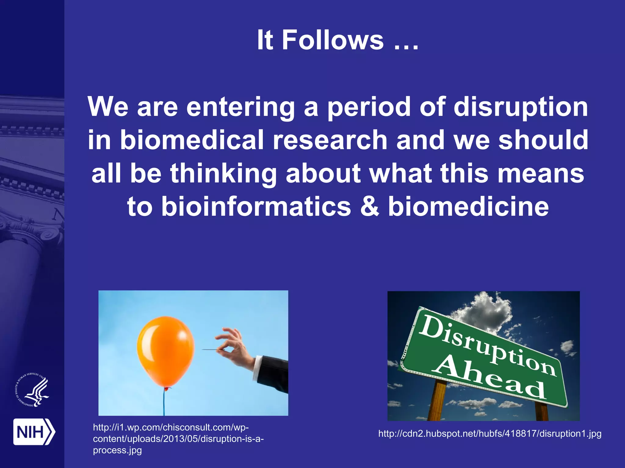 It Follows …
We are entering a period of disruption
in biomedical research and we should
all be thinking about what this means
to bioinformatics & biomedicine
http://i1.wp.com/chisconsult.com/wp-
content/uploads/2013/05/disruption-is-a-
process.jpg
http://cdn2.hubspot.net/hubfs/418817/disruption1.jpg
 