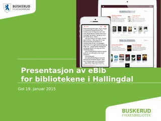 Presentasjon av eBib
for bibliotekene i Hallingdal
Gol 19. januar 2015
 