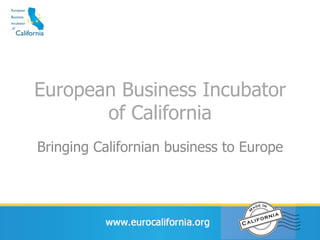 European Business Incubator
       of California
Bringing Californian business to Europe
 