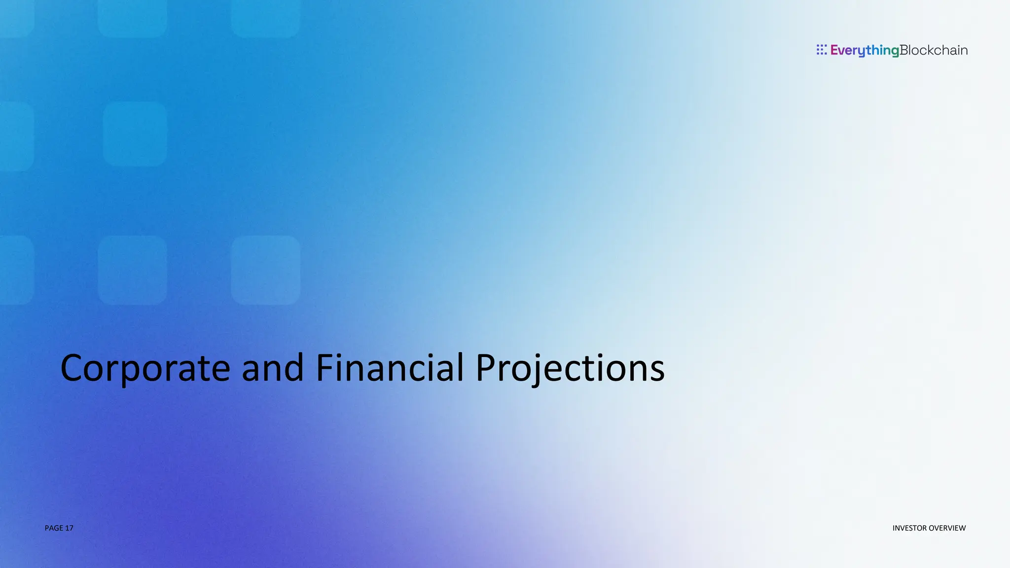 PAGE 17
PAGE 17
Corporate and Financial Projections
INVESTOR OVERVIEW
 