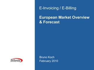 E-Invoicing / E-Billing

European Market Overview
& Forecast




Bruno Koch
February 2010
 