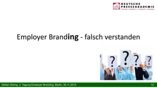 12Stefan Döring, 3. Tagung Employer Branding, Berlin, 30.11.2015
Employer Branding - falsch verstanden
 