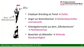 19Stefan Döring, 3. Tagung Employer Branding, Berlin, 30.11.2015
●
Employer Branding als Trend → Ziellos
●
Angst vor Kontr...