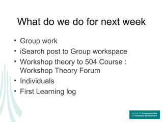 What do we do for next week <ul><li>Group work </li></ul><ul><li>iSearch post to Group workspace  </li></ul><ul><li>Worksh...
