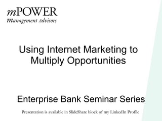 Enterprise Bank Seminar Series Using Internet Marketing to Multiply Opportunities Presentation is available in SlideShare block of my LinkedIn Profile  