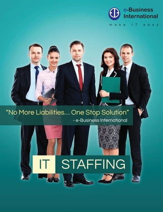 IT STAFFING
m a k e I T e a s y
- e-Business International
“No More Liabilities… One Stop Solution”
 