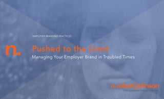 n.
n.robertjohnsonUnitingpeoplethroughpurpose.
Pushed to the Limit
Managing Your Employer Brand in Troubled Times
EMPLOYER BRANDING PRACTICES
 