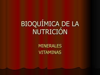 BIOQUÍMICA DE LA
   NUTRICIÓN
    MINERALES
    VITAMINAS
 