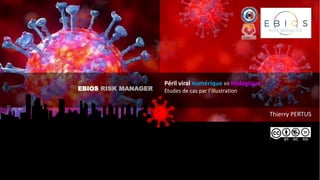 Thierry PERTUS
EBIOS RISK MANAGER
Péril viral numérique vs biologique
Etudes de cas par l’illustration
 