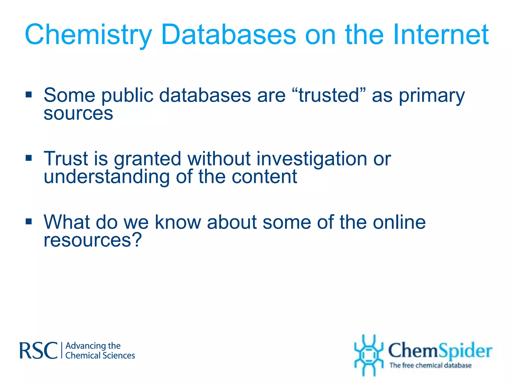 Chemistry Databases on the Internet Some public databases are “trusted” as primary sources Trust is granted without investigation or understanding of the content What do we know about some of the online resources? 