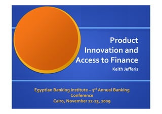 Product
                      Innovation and
                    Access to Finance
                                      Keith Jefferis



Egyptian Banking Institute – 3rd Annual Banking
                 Conference
         Cairo, November 22-23, 2009
 