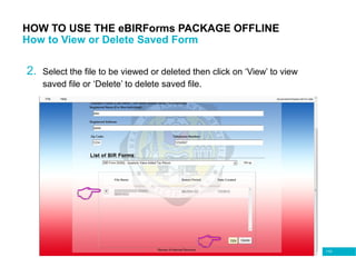 110
HOW TO USE THE eBIRForms PACKAGE OFFLINE
How to View or Delete Saved Form
2. Select the file to be viewed or deleted then click on ‘View’ to view
saved file or ‘Delete’ to delete saved file.
 