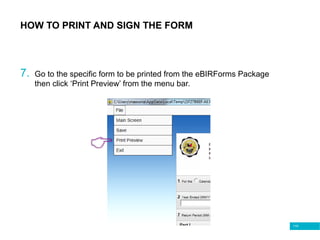 116
HOW TO PRINT AND SIGN THE FORM
7. Go to the specific form to be printed from the eBIRForms Package
then click ‘Print Preview’ from the menu bar.
 