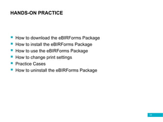 129
HANDS-ON PRACTICE
 How to download the eBIRForms Package
 How to install the eBIRForms Package
 How to use the eBIRForms Package
 How to change print settings
 Practice Cases
 How to uninstall the eBIRForms Package
 
