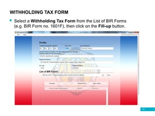 133
WITHHOLDING TAX FORM
 Select a Withholding Tax Form from the List of BIR Forms
(e.g. BIR Form no. 1601F), then click on the Fill-up button.
 