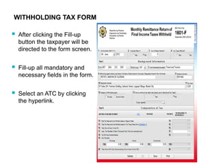 WITHHOLDING TAX FORM
 After clicking the Fill-up
button the taxpayer will be
directed to the form screen.
 Fill-up all mandatory and
necessary fields in the form.
 Select an ATC by clicking
the hyperlink.
 