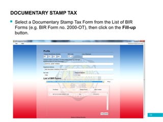 139
DOCUMENTARY STAMP TAX
 Select a Documentary Stamp Tax Form from the List of BIR
Forms (e.g. BIR Form no. 2000-OT), then click on the Fill-up
button.
 