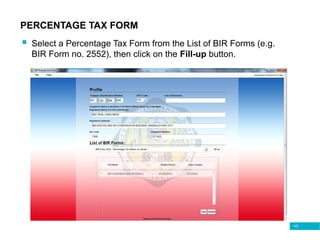145
PERCENTAGE TAX FORM
 Select a Percentage Tax Form from the List of BIR Forms (e.g.
BIR Form no. 2552), then click on the Fill-up button.
 