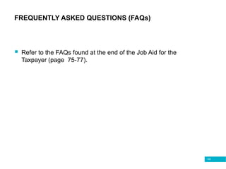 148
FREQUENTLY ASKED QUESTIONS (FAQs)
 Refer to the FAQs found at the end of the Job Aid for the
Taxpayer (page 75-77).
 