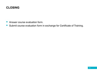 149
CLOSING
 Answer course evaluation form.
 Submit course evaluation form in exchange for Certificate of Training.
 