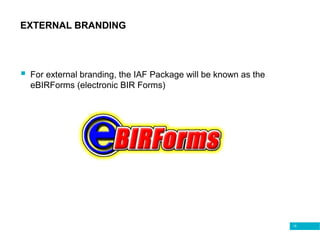 15
EXTERNAL BRANDING
 For external branding, the IAF Package will be known as the
eBIRForms (electronic BIR Forms)
 
