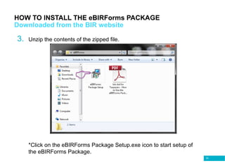 50
HOW TO INSTALL THE eBIRForms PACKAGE
Downloaded from the BIR website
3. Unzip the contents of the zipped file.
*Click on the eBIRForms Package Setup.exe icon to start setup of
the eBIRForms Package.
 