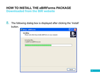 55
HOW TO INSTALL THE eBIRForms PACKAGE
Downloaded from the BIR website
8. The following dialog box is displayed after clicking the ‘Install’
button.
 