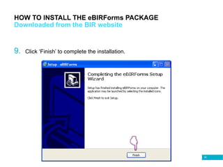 56
HOW TO INSTALL THE eBIRForms PACKAGE
Downloaded from the BIR website
9. Click ‘Finish’ to complete the installation.
 