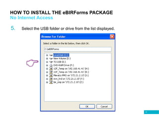 61
HOW TO INSTALL THE eBIRForms PACKAGE
No Internet Access
5. Select the USB folder or drive from the list displayed.
 