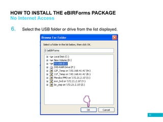 62
HOW TO INSTALL THE eBIRForms PACKAGE
No Internet Access
6. Select the USB folder or drive from the list displayed.
 