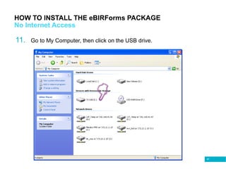 67
HOW TO INSTALL THE eBIRForms PACKAGE
No Internet Access
11. Go to My Computer, then click on the USB drive.
 