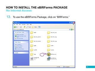 69
HOW TO INSTALL THE eBIRForms PACKAGE
No Internet Access
13. To use the eBIRForms Package, click on “BIRForms.”
 