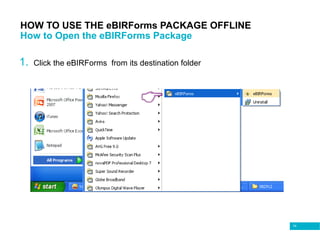 74
HOW TO USE THE eBIRForms PACKAGE OFFLINE
How to Open the eBIRForms Package
1. Click the eBIRForms from its destination folder
 
