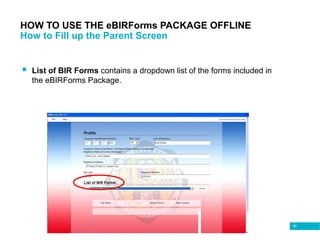 80
HOW TO USE THE eBIRForms PACKAGE OFFLINE
How to Fill up the Parent Screen
 List of BIR Forms contains a dropdown list of the forms included in
the eBIRForms Package.
 