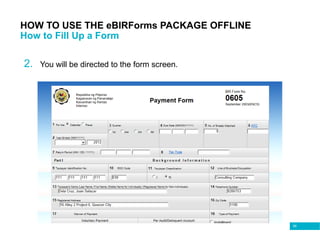 89
HOW TO USE THE eBIRForms PACKAGE OFFLINE
How to Fill Up a Form
2. You will be directed to the form screen.
 