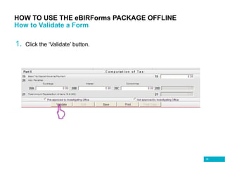 95
HOW TO USE THE eBIRForms PACKAGE OFFLINE
How to Validate a Form
1. Click the ‘Validate’ button.
 