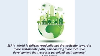 SSP1: World is shifting gradually but dramatically toward a
more sustainable path, emphasizing more inclusive
development that respects perceived environmental
 
