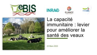 La capacité
immunitaire : levier
pour améliorer la
santé des veaux
23 Mars 2023
 
